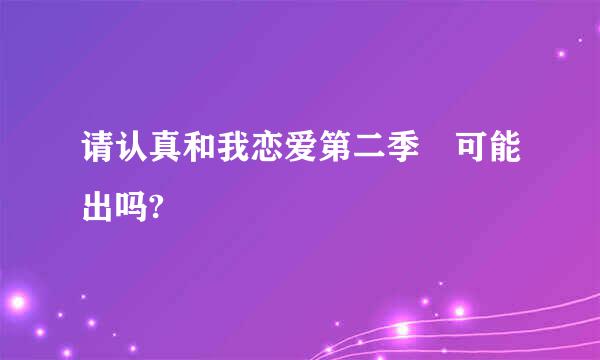 请认真和我恋爱第二季 可能出吗?