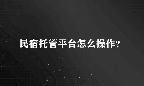 民宿托管平台怎么操作？