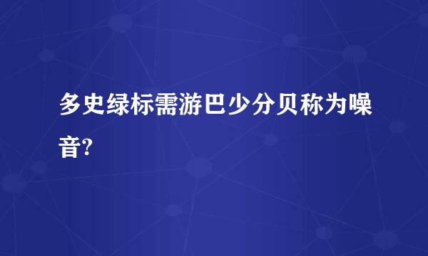 多史绿标需游巴少分贝称为噪音?