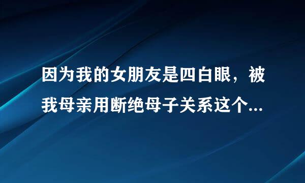 因为我的女朋友是四白眼，被我母亲用断绝母子关系这个狠招搞分手了，请教