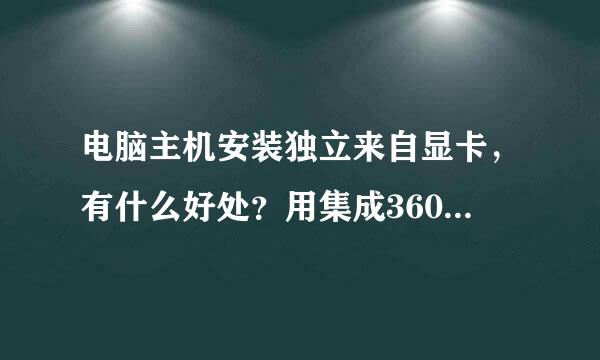 电脑主机安装独立来自显卡，有什么好处？用集成360问答显卡有什么弊病？要回答专业点。