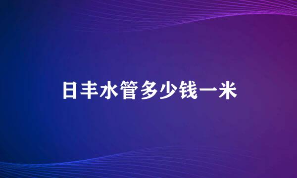 日丰水管多少钱一米