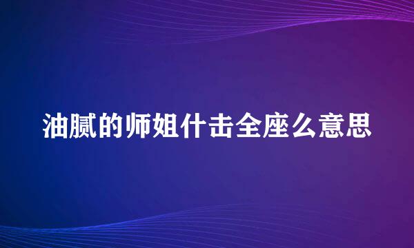 油腻的师姐什击全座么意思