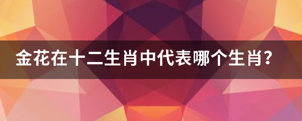 金花在十二生肖中代表哪个生肖？