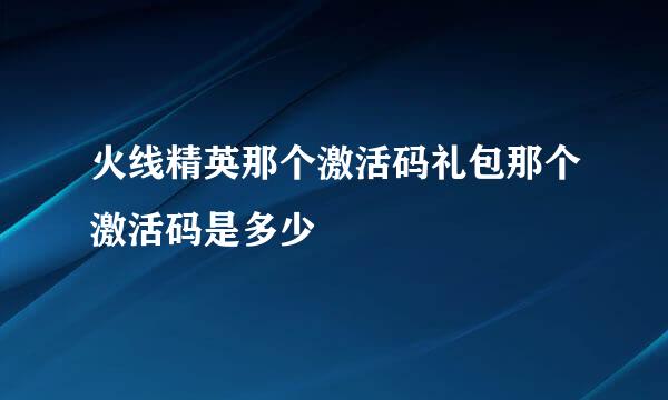 火线精英那个激活码礼包那个激活码是多少