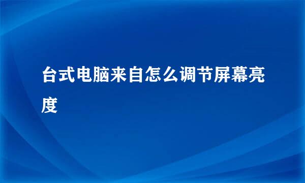 台式电脑来自怎么调节屏幕亮度