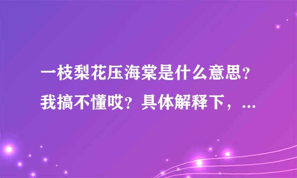 一枝梨花压海棠是什么意思？我搞不懂哎？具体解释下，谢谢哦？季然走耐渐推底备银得