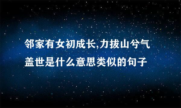 邻家有女初成长,力拔山兮气盖世是什么意思类似的句子