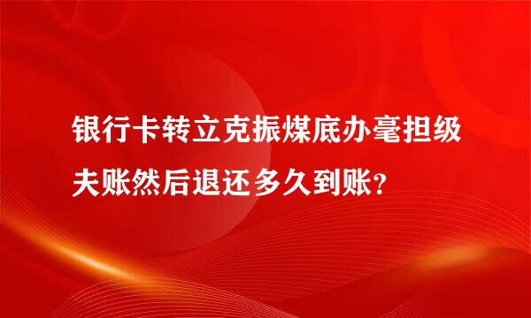 银行卡转立克振煤底办毫担级夫账然后退还多久到账？