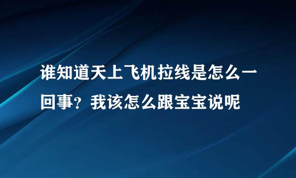 谁知道天上飞机拉线是怎么一回事？我该怎么跟宝宝说呢