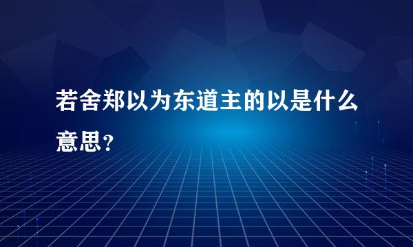 若舍郑以为东道主的以是什么意思？