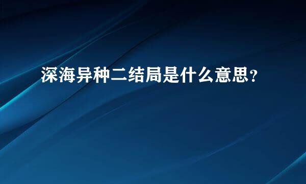 深海异种二结局是什么意思？