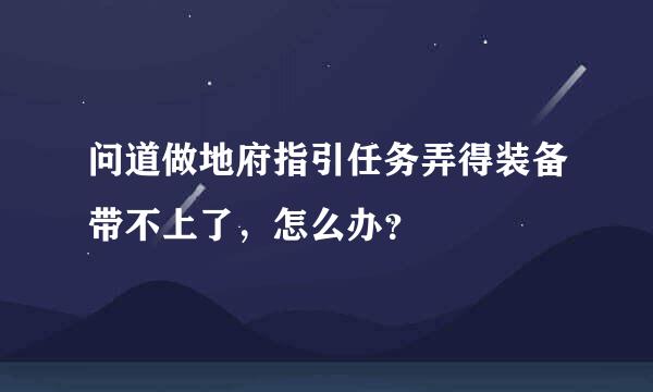 问道做地府指引任务弄得装备带不上了，怎么办？