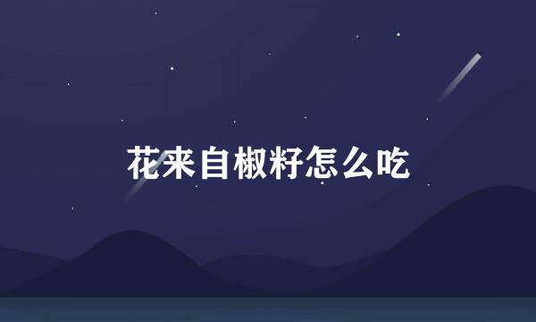 花来自椒籽怎么吃