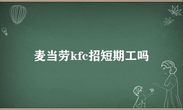 麦当劳kfc招短期工吗