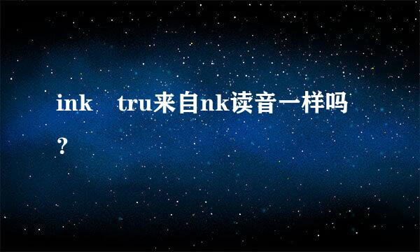 ink tru来自nk读音一样吗？