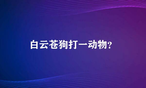 白云苍狗打一动物？