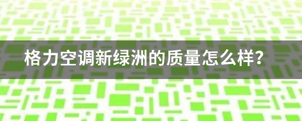 格力空调新绿洲的质量怎么样？