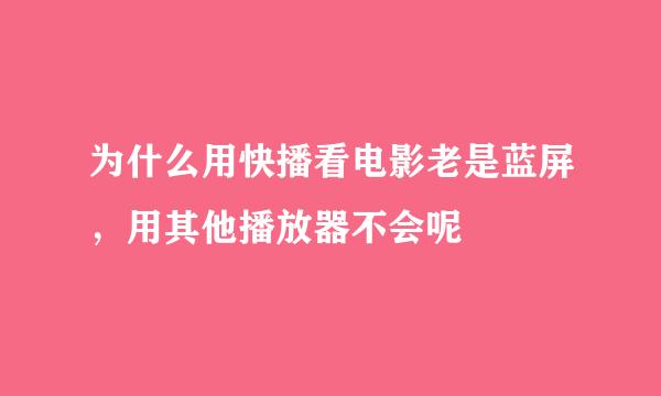 为什么用快播看电影老是蓝屏，用其他播放器不会呢