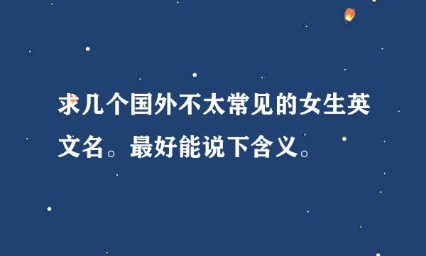 求几个国外不太常见的女生英文名。最好能说下含义。