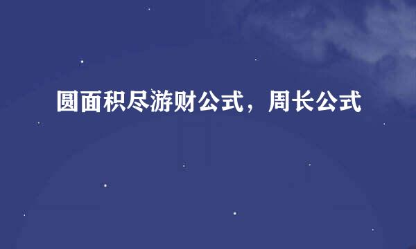 圆面积尽游财公式，周长公式