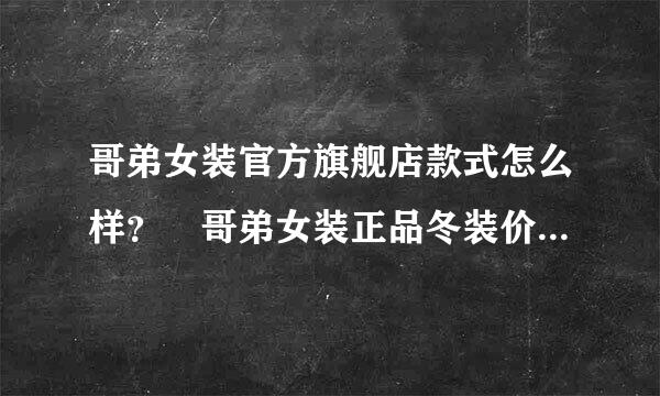 哥弟女装官方旗舰店款式怎么样？ 哥弟女装正品冬装价格多少钱？