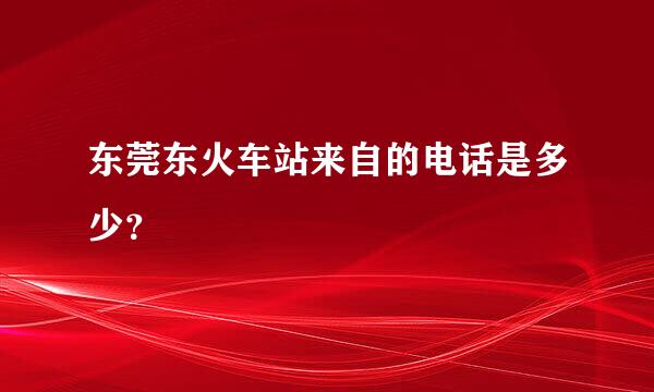 东莞东火车站来自的电话是多少？