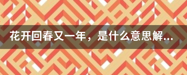 花开回春又一年，是什么意思解打一动物生肖？