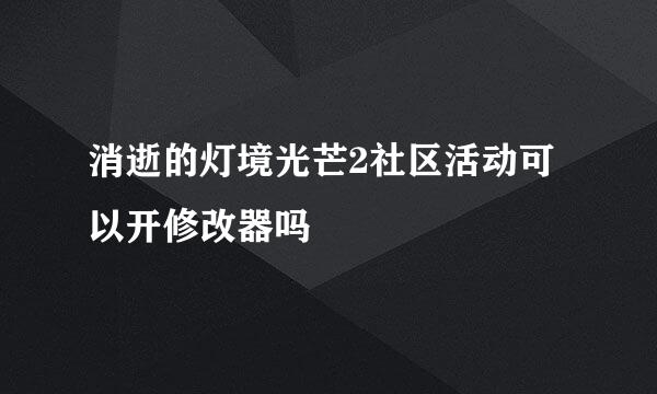 消逝的灯境光芒2社区活动可以开修改器吗