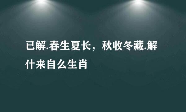 已解.春生夏长，秋收冬藏.解什来自么生肖