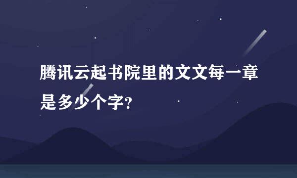 腾讯云起书院里的文文每一章是多少个字？