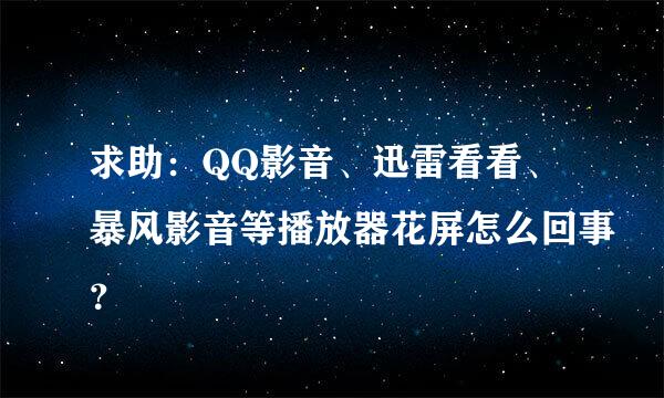 求助：QQ影音、迅雷看看、暴风影音等播放器花屏怎么回事？