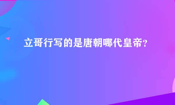 立哥行写的是唐朝哪代皇帝？