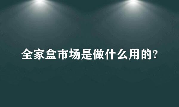 全家盒市场是做什么用的?