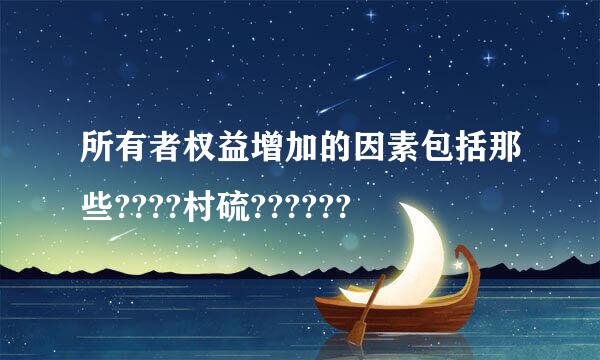 所有者权益增加的因素包括那些????村硫??????