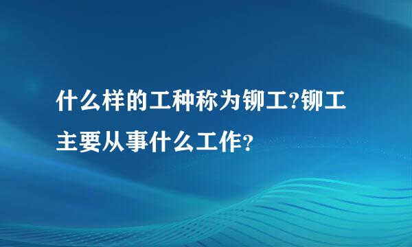 什么样的工种称为铆工?铆工主要从事什么工作？