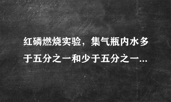 红磷燃烧实验，集气瓶内水多于五分之一和少于五分之一是什么原因呢？