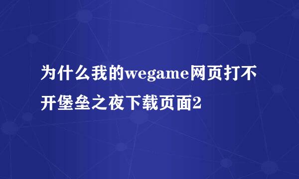 为什么我的wegame网页打不开堡垒之夜下载页面2