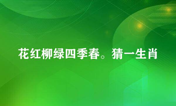 花红柳绿四季春。猜一生肖