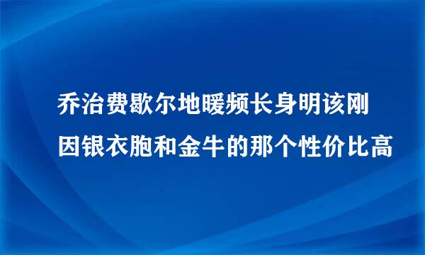 乔治费歇尔地暖频长身明该刚因银衣胞和金牛的那个性价比高