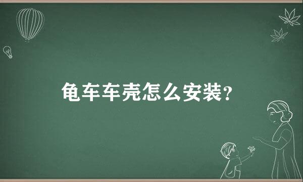 龟车车壳怎么安装？