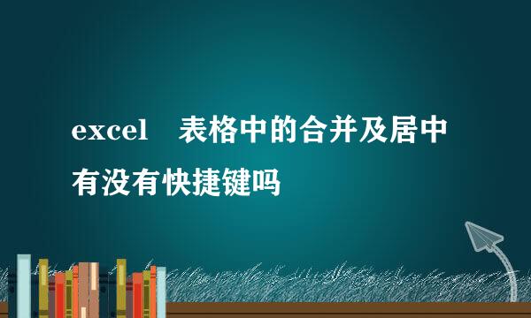 excel 表格中的合并及居中有没有快捷键吗