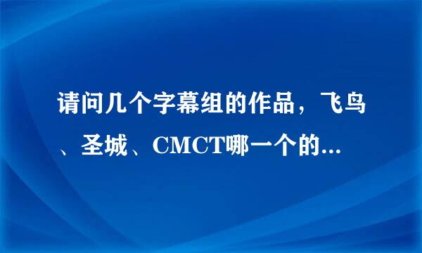 请问几个字幕组的作品，飞鸟、圣城、CMCT哪一个的字幕比较好?水印呢?