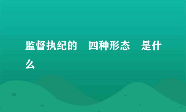 监督执纪的 四种形态 是什么