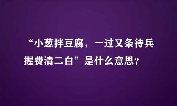 “小葱拌豆腐，一过又条待兵握费清二白”是什么意思？