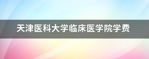 天津医科大学临床医学院学费