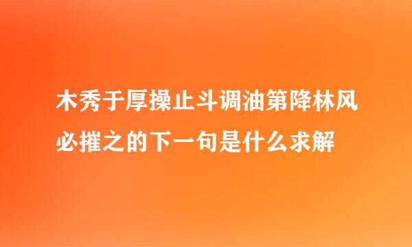 木秀于厚操止斗调油第降林风必摧之的下一句是什么求解