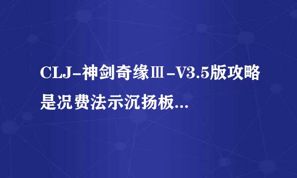 CLJ-神剑奇缘Ⅲ-V3.5版攻略是况费法示沉扬板白绝什么？