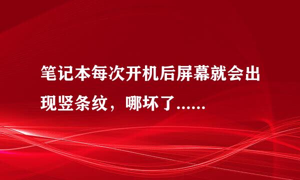 笔记本每次开机后屏幕就会出现竖条纹，哪坏了......