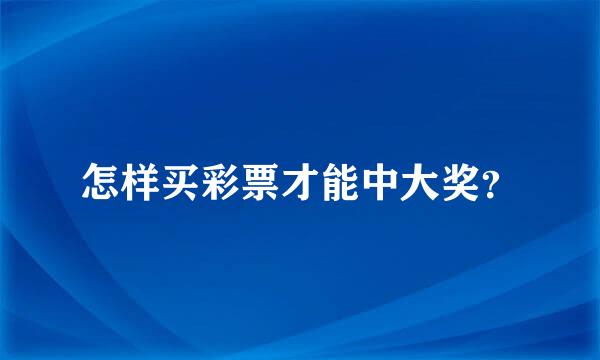 怎样买彩票才能中大奖？